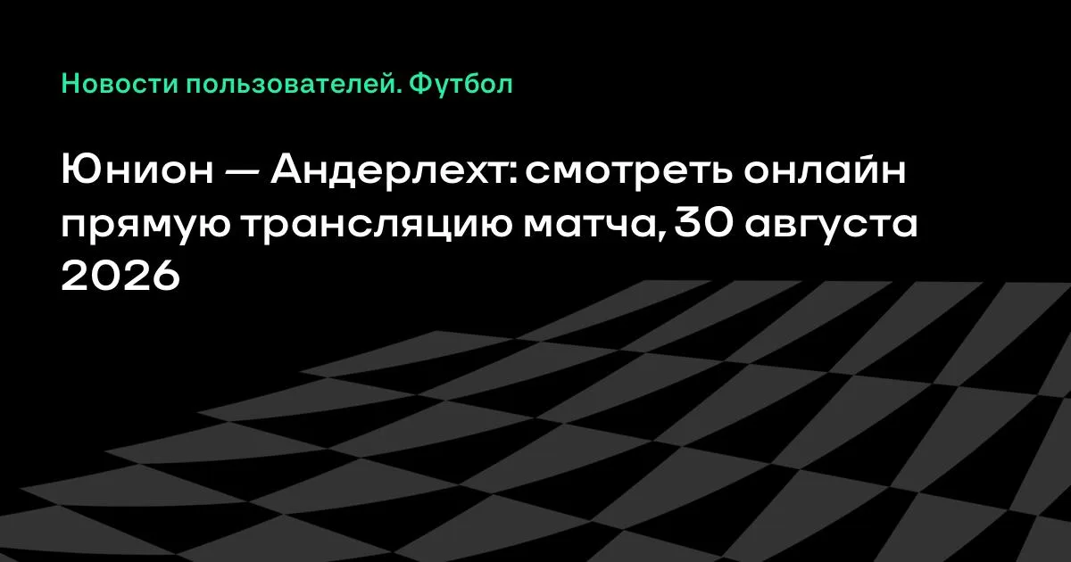 Юнион — Андерлехт: прямая трансляция матча 30 августа 2026