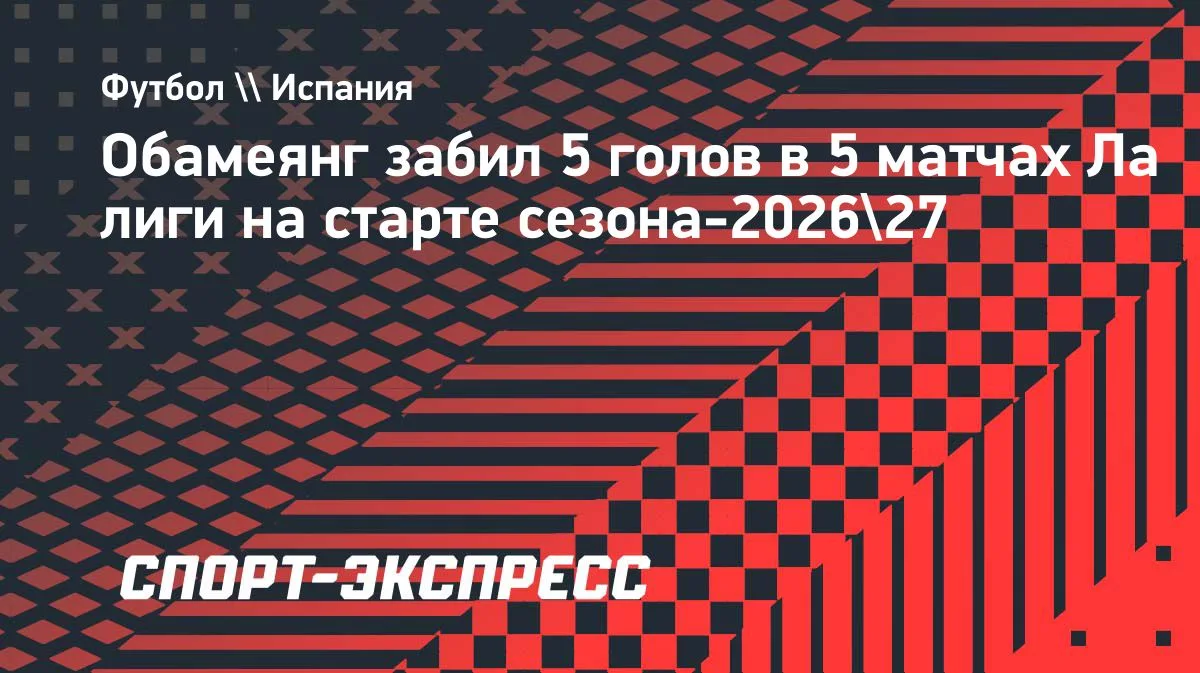 Обамеянг забил 5-й гол в 5 матчах Ла лиги на старте сезона-2026/27