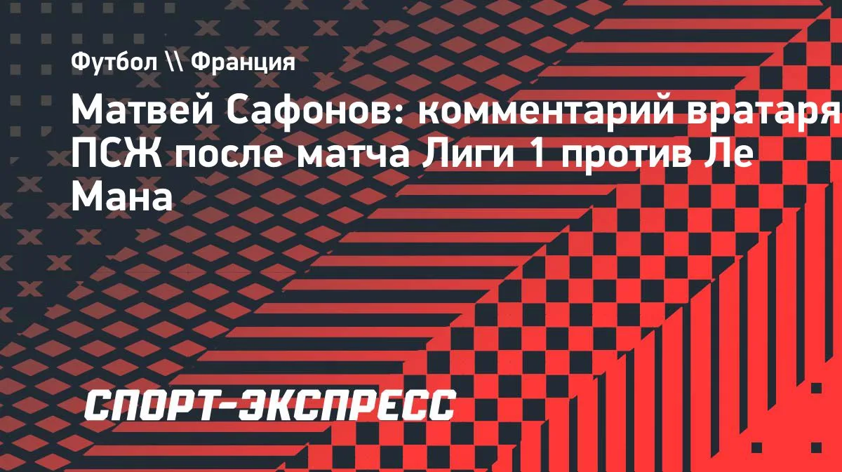 Сафонов о победе «ПСЖ» над «Ле Маном»: отличная подготовка