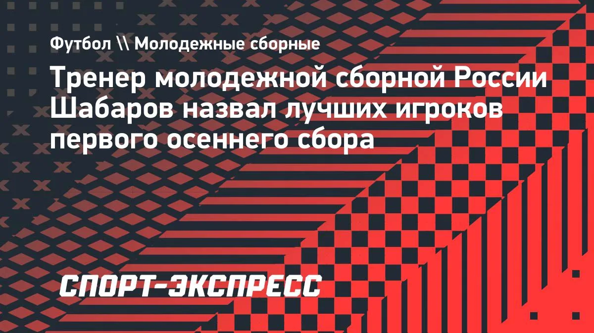 Шабаров назвал лучших футболистов осеннего сбора молодежной сборной России