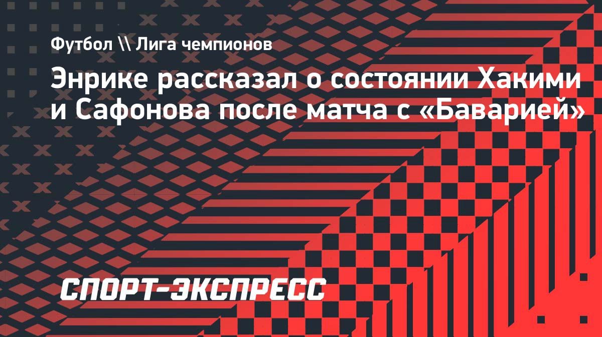 «Судороги у лидеров»: Энрике раскрыл состояние Хакими и Сафонова после эпичной победы над «Баварией»