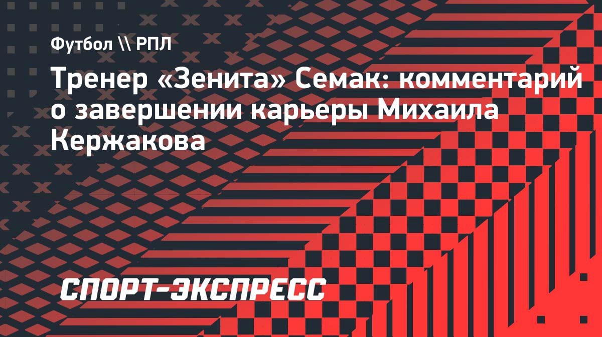 «Миша — пример для молодежи»: Семак трогательно попрощался с Кержаковым