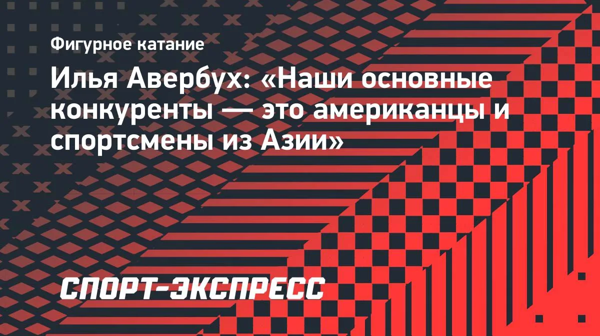 Илья Авербух: главные конкуренты российских фигуристов — американцы и азиаты
