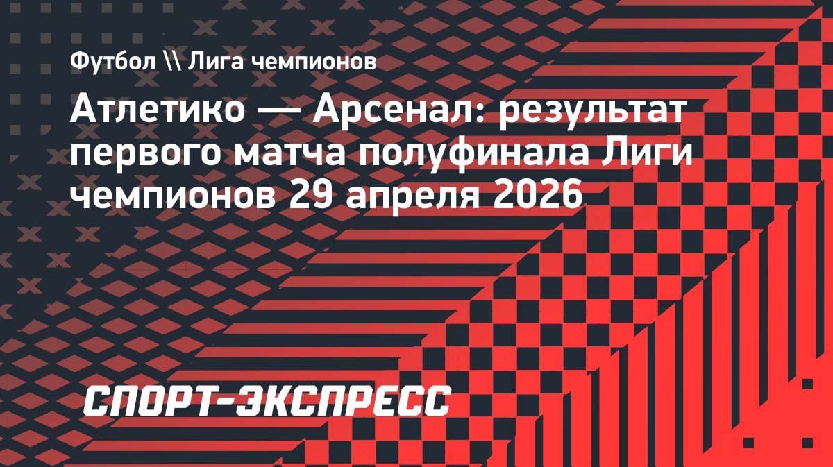 Ничья в Мадриде: «Атлетико» и «Арсенал» разошлись миром в полуфинале ЛЧ