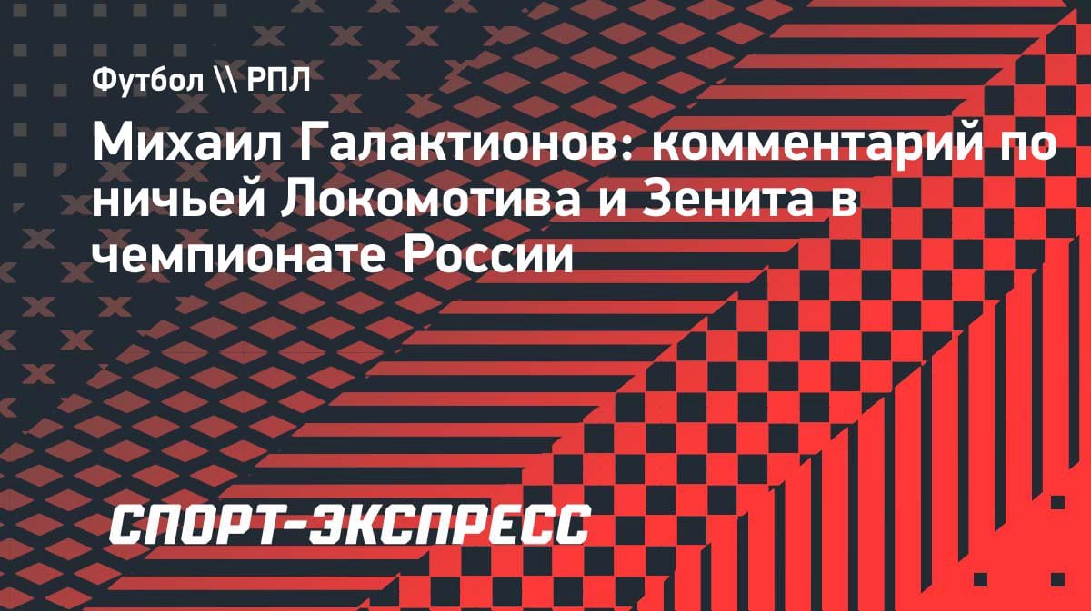 Галактионов о ничьей с «Зенитом»: «Локомотив» показал характер, особенно во втором тайме