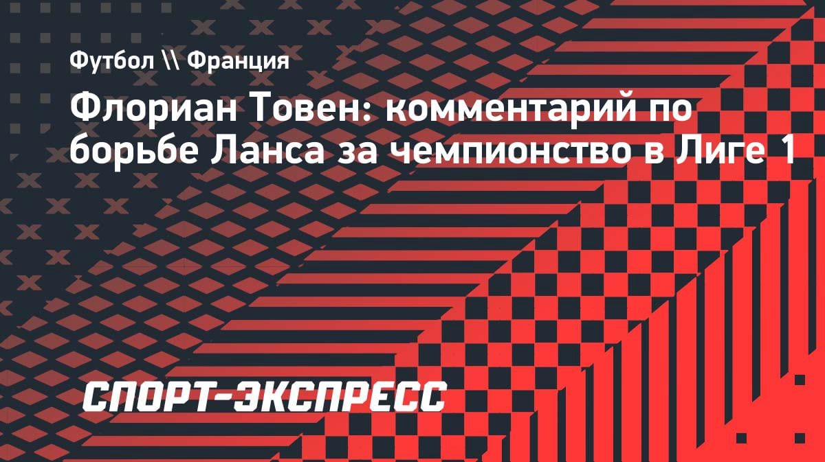 «Борьба за титул окончена»: Флориан Товен признал, что «Ланс» выбыл из гонки за чемпионство в Лиге 1