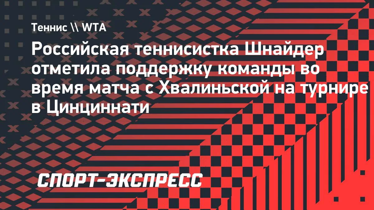 Шнайдер: поддержка команды помогла в матче с Хвалиньской в Цинциннати