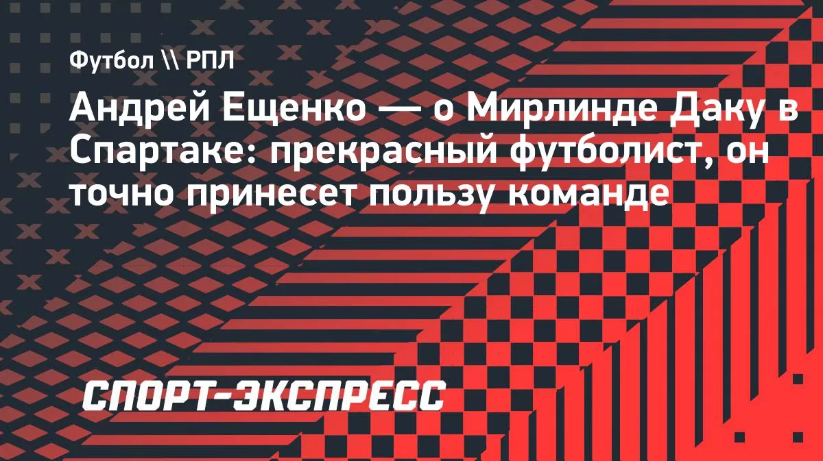 Ещенко о Даку в «Спартаке»: «Прекрасный футболист, принесет пользу»