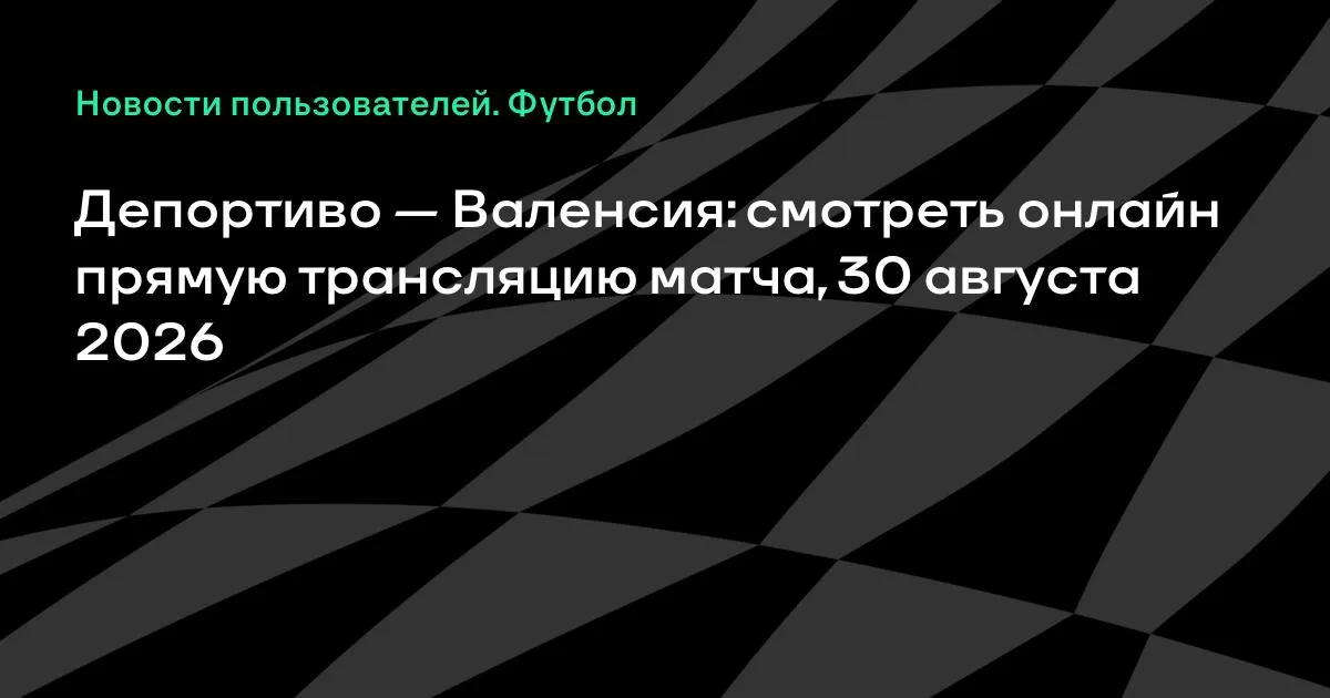 Депортиво — Валенсия: смотреть онлайн прямую трансляцию матча 30 августа