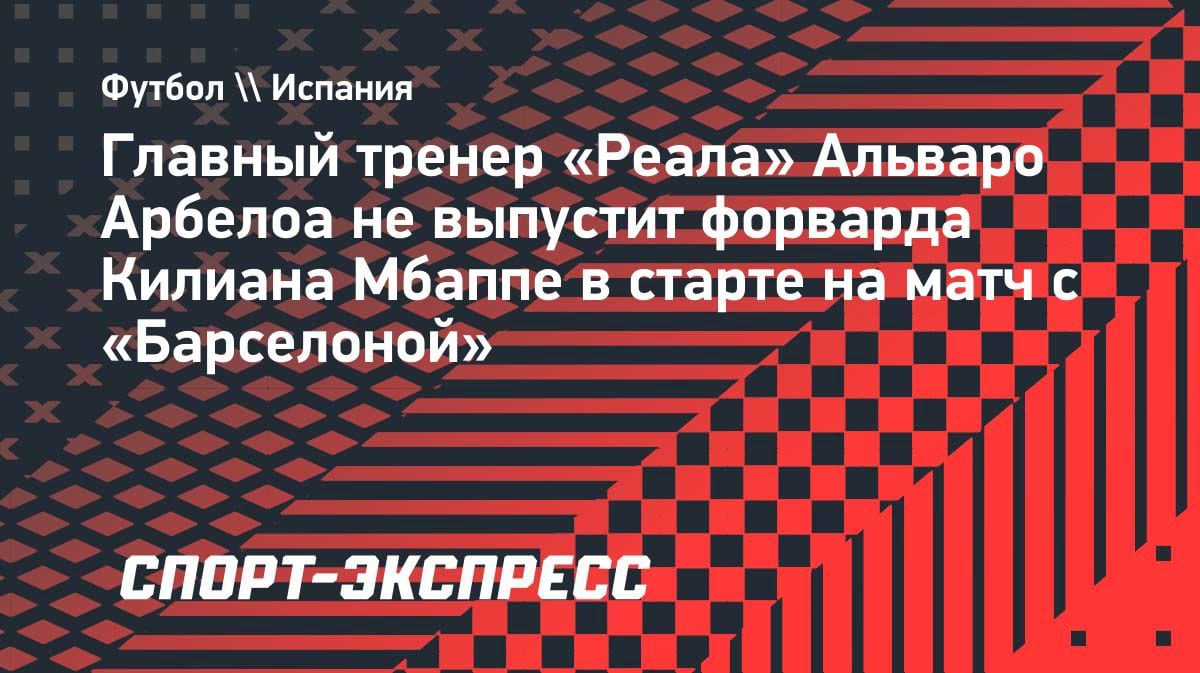 Сенсация в Мадриде: Арбелоа не ставит Мбаппе в основу на «Барселону»