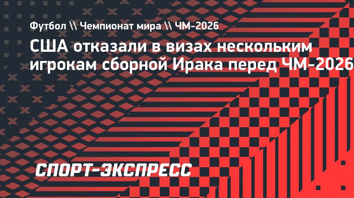 Скандал накануне ЧМ-2026: США отказали в визах пяти игрокам сборной Ирака