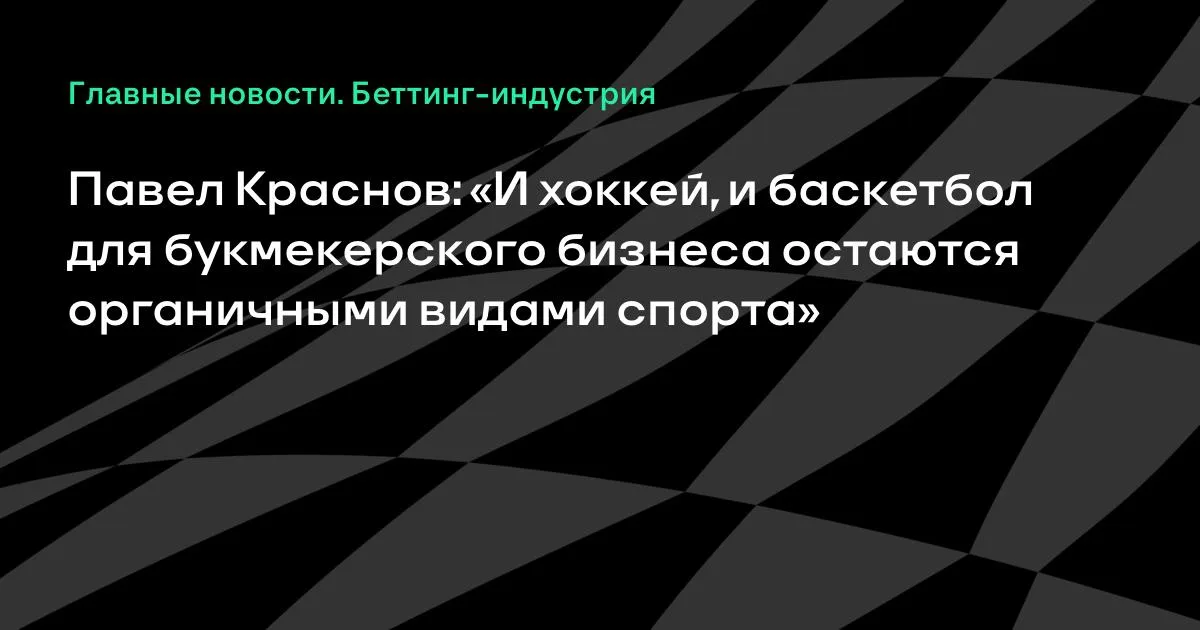 Краснов: хоккей и баскетбол остаются органичными для букмекеров