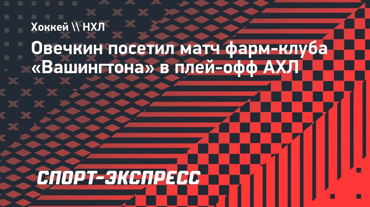 Овечкин засветился на матче АХЛ: капитан «Вашингтона» поддержал фарм-клуб в плей-офф