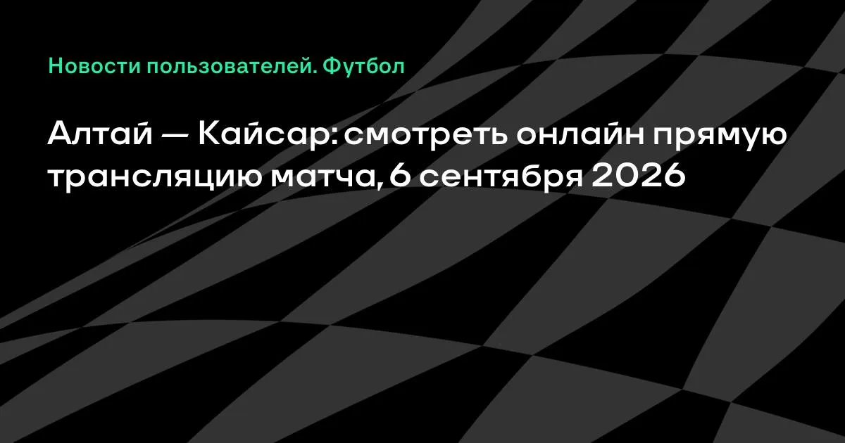 Алтай и Кайсар: прямая трансляция матча 6 сентября 2026