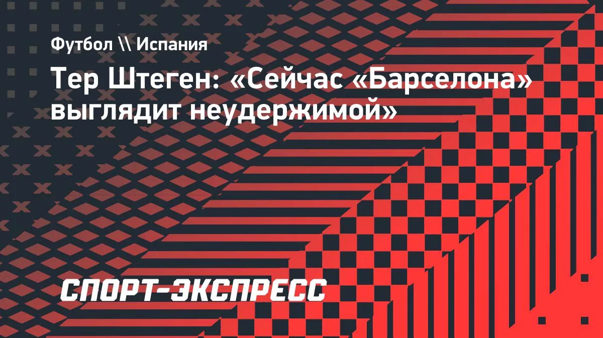 Тер Штеген: «Сейчас «Барселона» выглядит неудержимой»