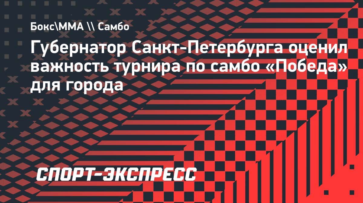 «Самбо объединяет»: губернатор Петербурга оценил турнир «Победа» в 24-й раз