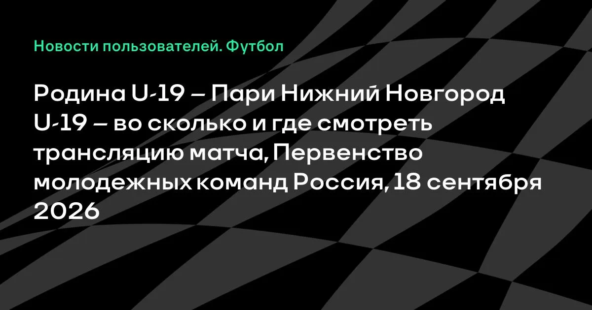 Родина U-19 и Пари НН U-19 сыграют 18 сентября в первенстве молодёжных команд