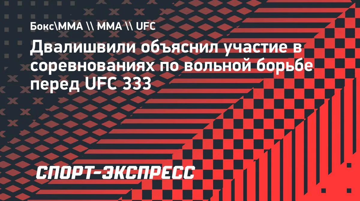 Двалишвили объяснил участие в соревнованиях по вольной борьбе перед UFC 333
