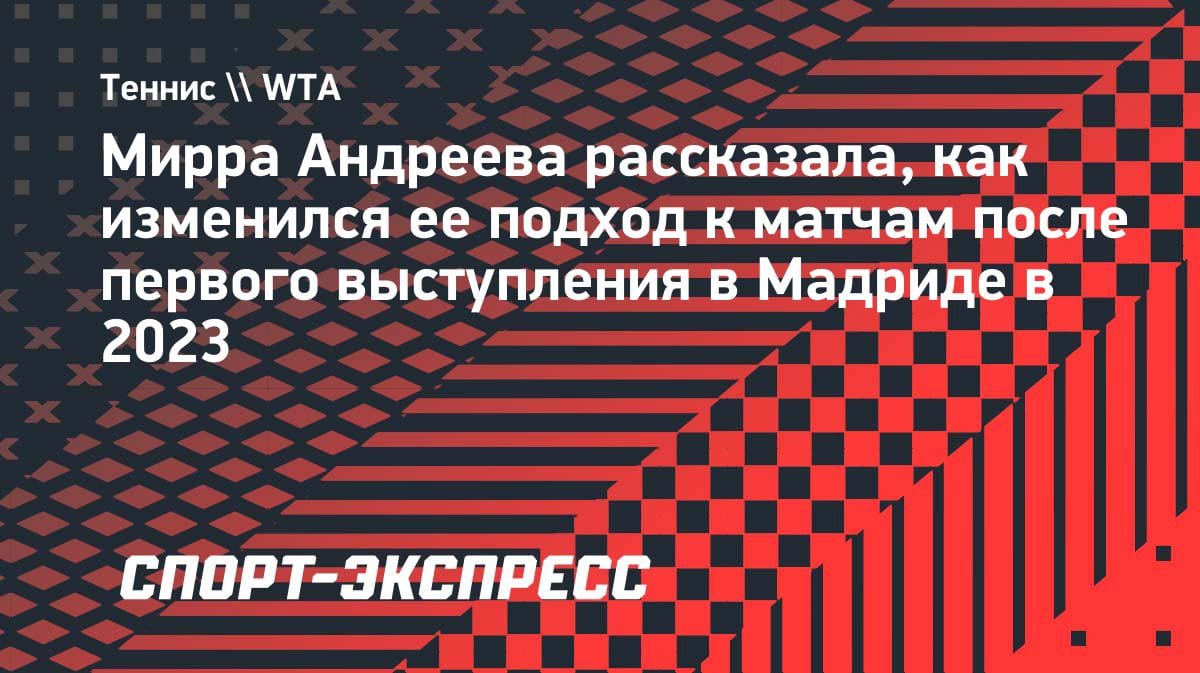 «Кончита просто обняла меня»: Мирра Андреева — о переменах в игре после Мадрида