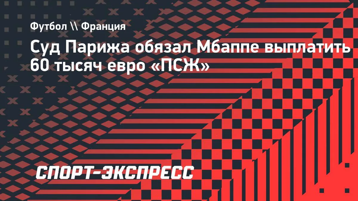 Суд Парижа обязал Мбаппе выплатить «ПСЖ» 60 тысяч евро
