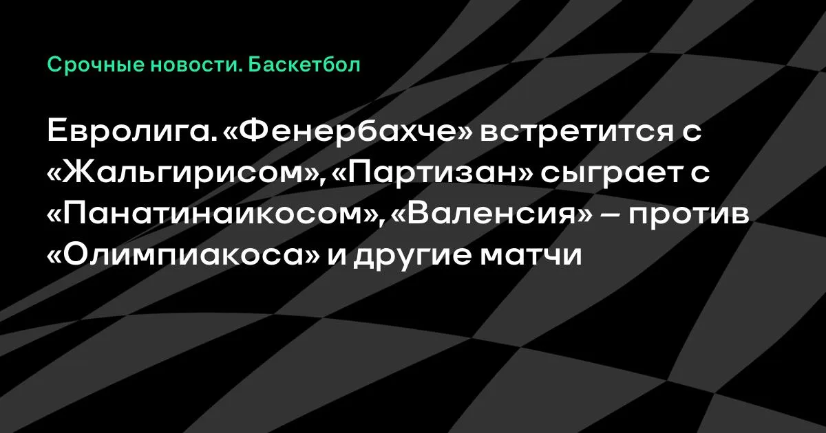 Евролига: «Фенербахче» примет «Жальгирис», «Партизан» сыграет с «Панатинаикосом»
