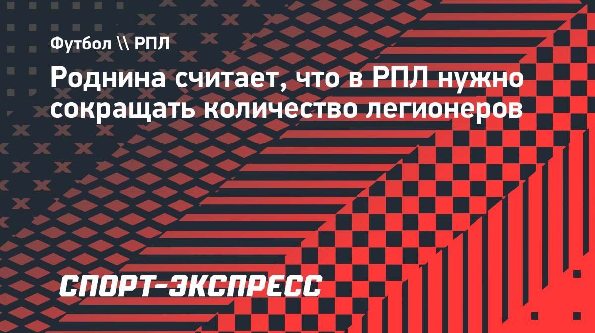 Роднина о легионерах в РПЛ: «30 лет пытаемся выжить на купленных игроках, пора что-то менять?»
