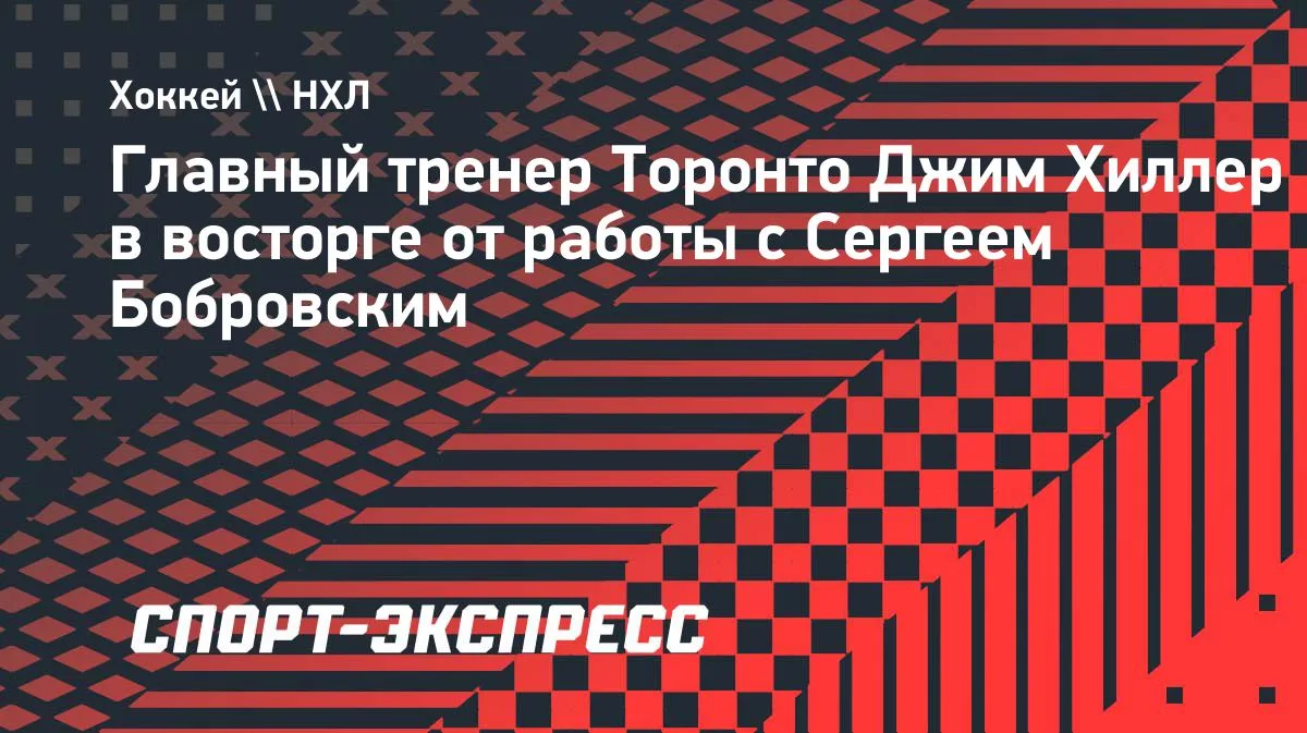 Хиллер о Бобровском: тренер «Торонто» назвал голкипера чемпионом с особенной энергетикой