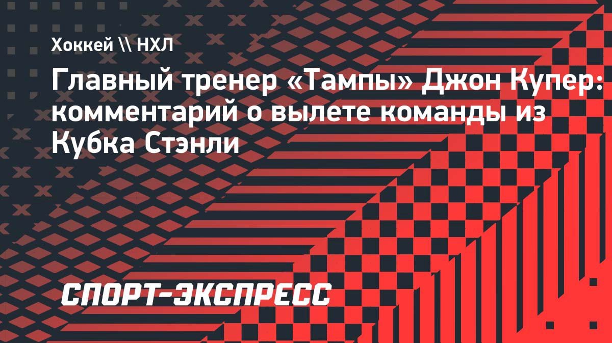 «Как в финале Олимпиады»: Купер жёстко сравнил вылет «Тампы» из Кубка Стэнли
