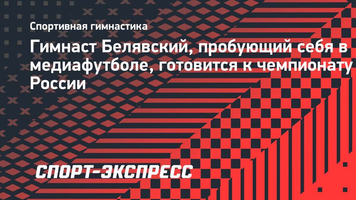 Олимпийский чемпион Давид Белявский совмещает медиафутбол и гимнастику: готовится к ЧР