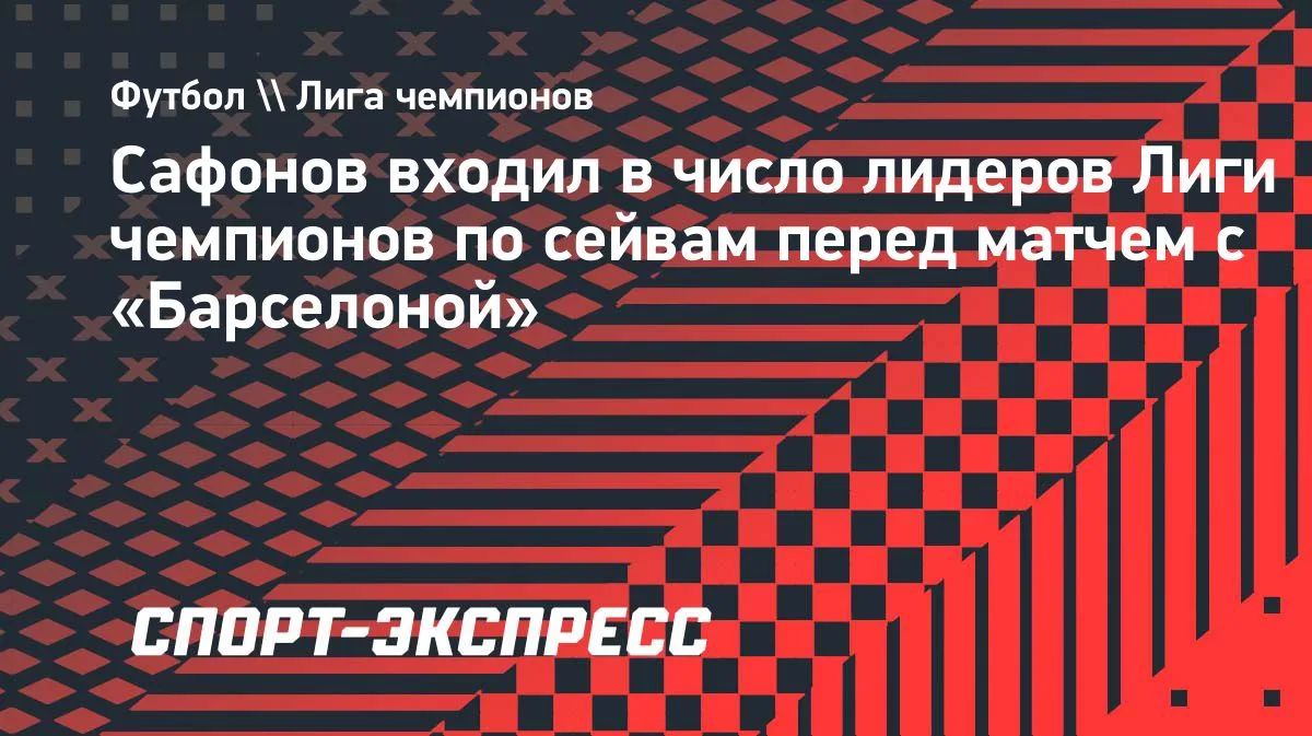 Сафонов — в лидерах ЛЧ по сейвам перед игрой с «Барселоной»