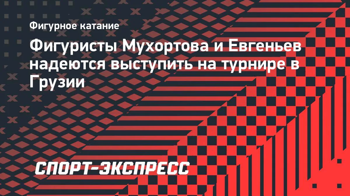 Фигуристы Мухортова и Евгеньев планируют выступить на турнире в Тбилиси