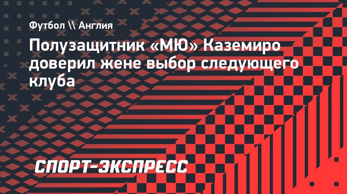 «Жена решает»: Каземиро удивил доверием в выборе нового клуба
