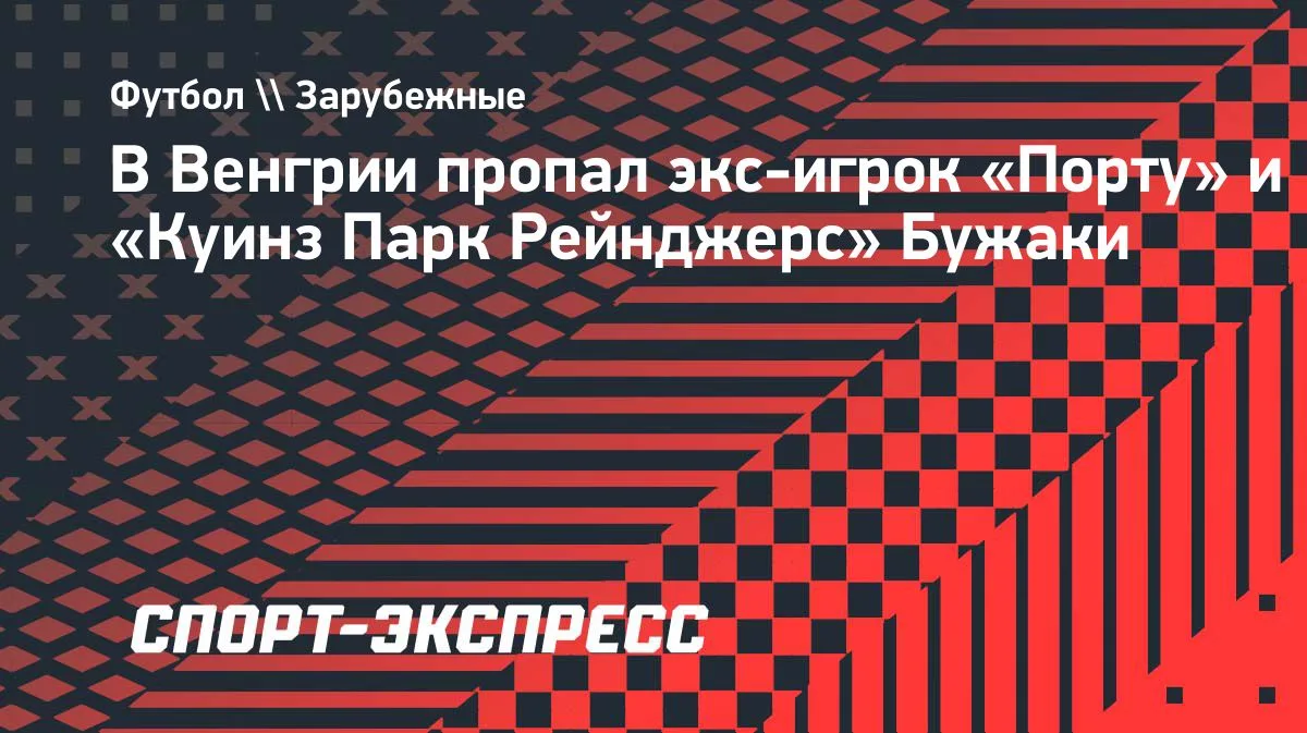 В Венгрии пропал экс-игрок «Порту» и «КПР» Бужаки: клуб прокомментировал