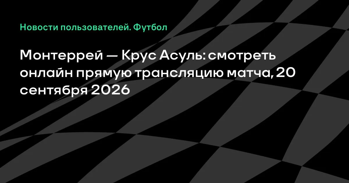Монтеррей — Крус Асуль: онлайн-трансляция матча 20 сентября 2026