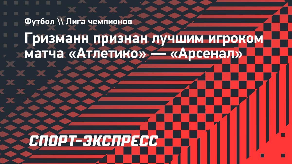Гризманн — лучший в полуфинале ЛЧ: «Атлетико» устоял против «Арсенала»