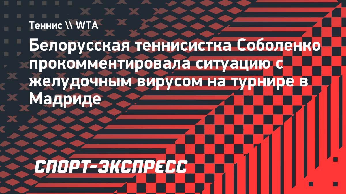 «Бойтесь тако»: Соболенко — о желудочном вирусе, скосившем игроков в Мадриде