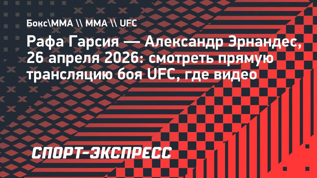 Бой в UFC 26 апреля: Рафа Гарсия против Александра Эрнандеса — где смотреть прямую трансляцию