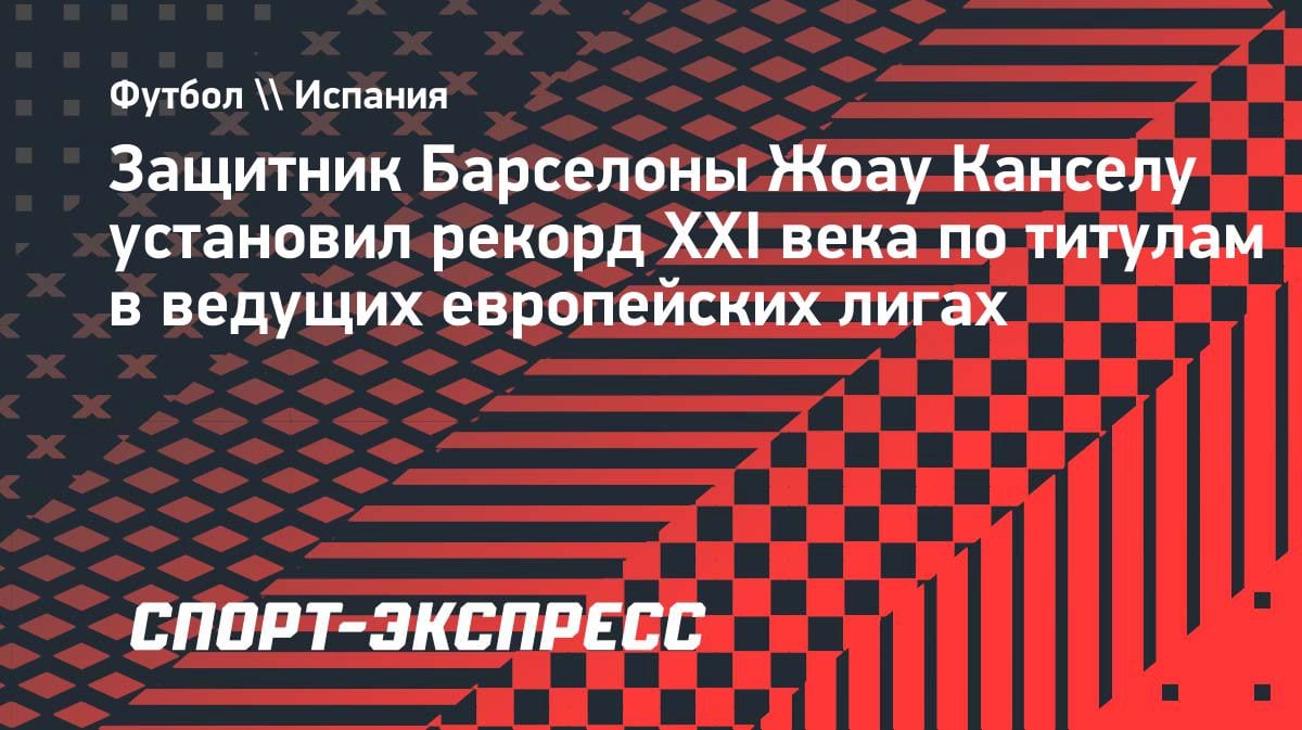 Феномен Канселу: португалец установил рекорд XXI века по титулам в топ-лигах