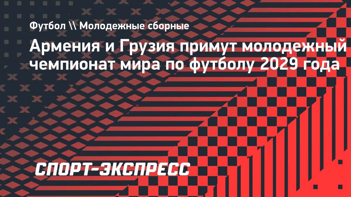 Сенсация в мире футбола: Армения и Грузия вместе примут молодежный ЧМ-2029