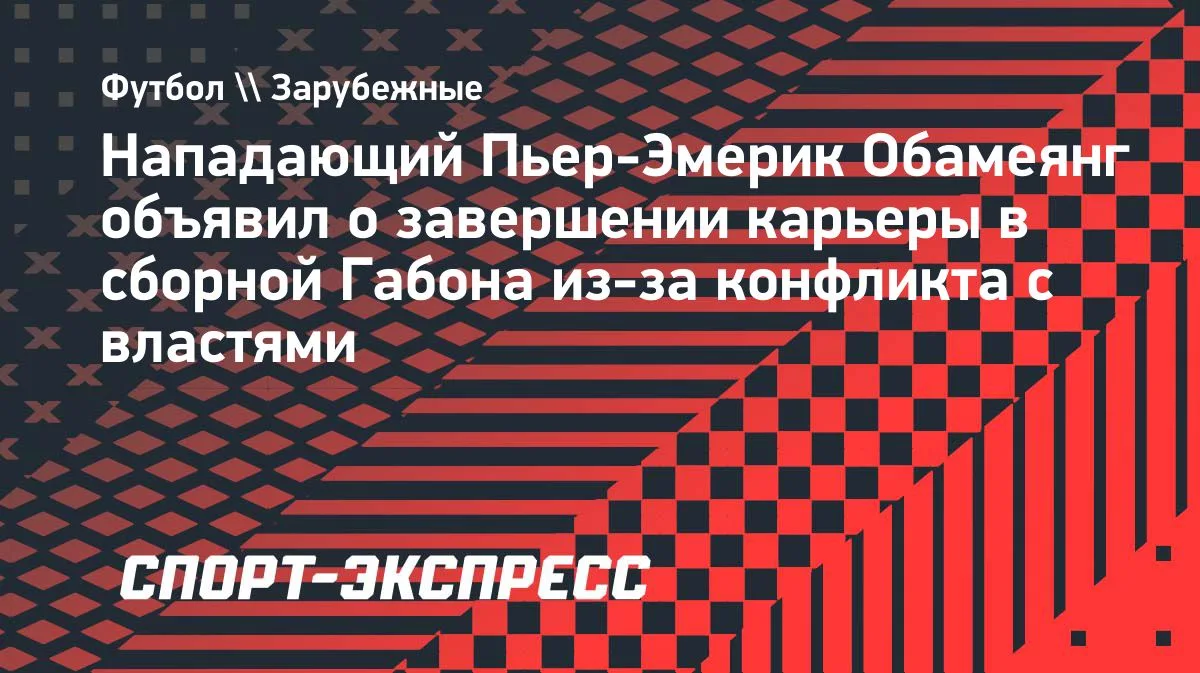 Обамеянг завершил карьеру в сборной Габона из-за конфликта с властями