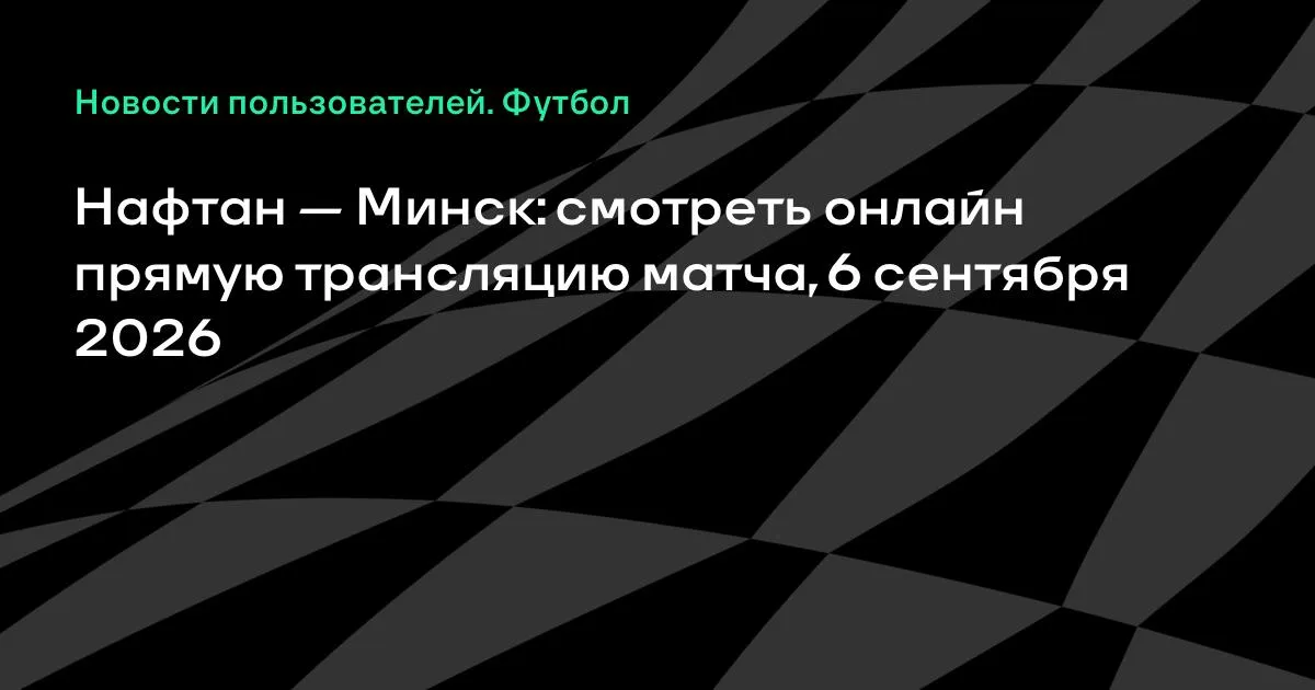 Нафтан — Минск: смотреть онлайн прямую трансляцию матча 6 сентября