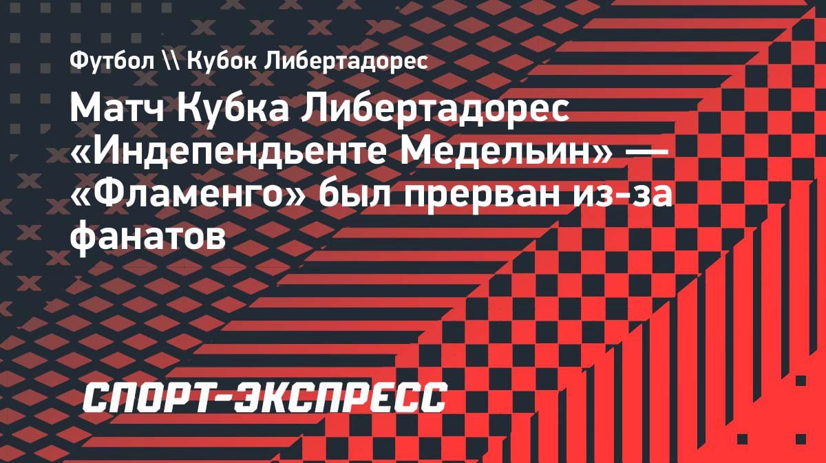 Фанаты сорвали матч Кубка Либертадорес: «Индепендьенте Медельин» — «Фламенго» остановлен на 3-й минуте
