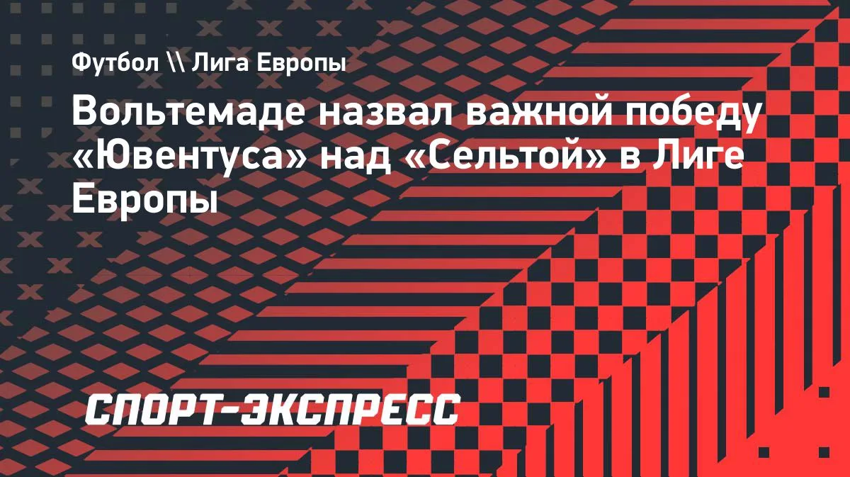 Вольтемаде: победа «Ювентуса» над «Сельтой» в Лиге Европы важна