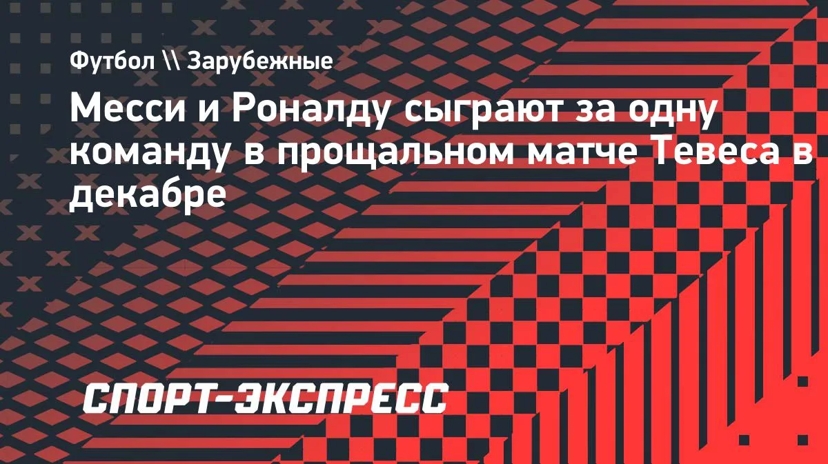 Месси и Роналду сыграют вместе в прощальном матче Тевеса в декабре