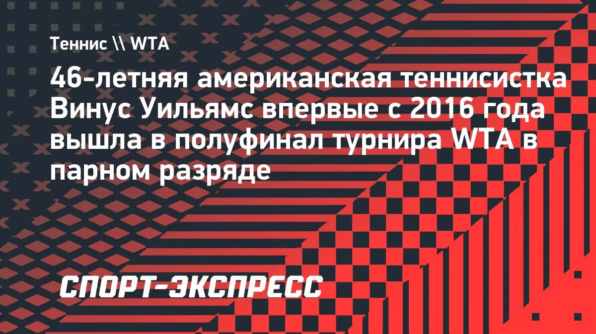 Винус Уильямс впервые с 2016 года вышла в полуфинал парного турнира WTA