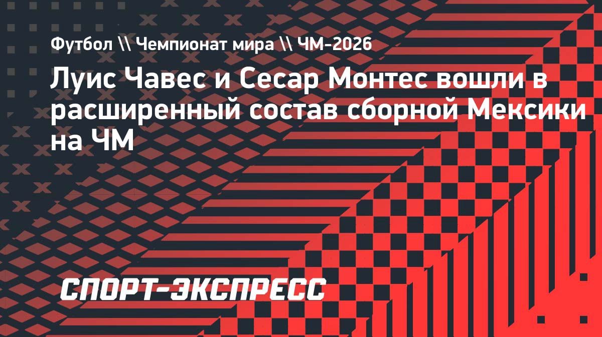 Сборная Мексики объявила расширенный состав на ЧМ-2026: Чавес и Монтес в деле