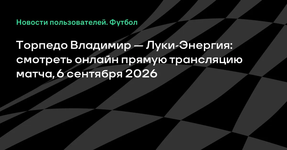 Торпедо Владимир против Луки-Энергия: смотреть онлайн 6 сентября 2026