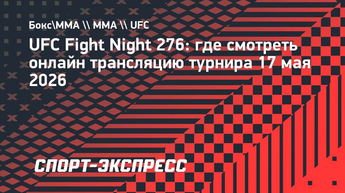 UFC Fight Night 276: где смотреть онлайн-трансляцию 17 мая 2026