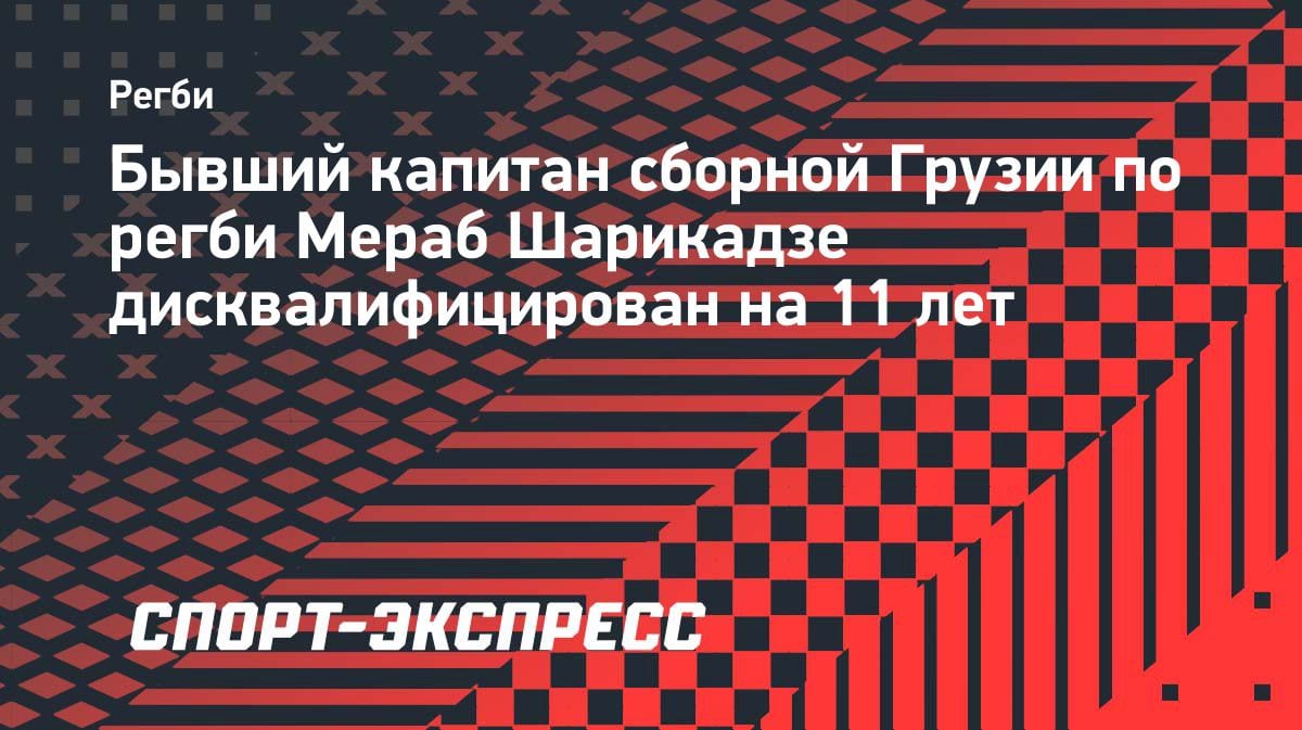 Шок в регби: бывший капитан сборной Грузии Шарикадзе получил 11 лет дисквалификации