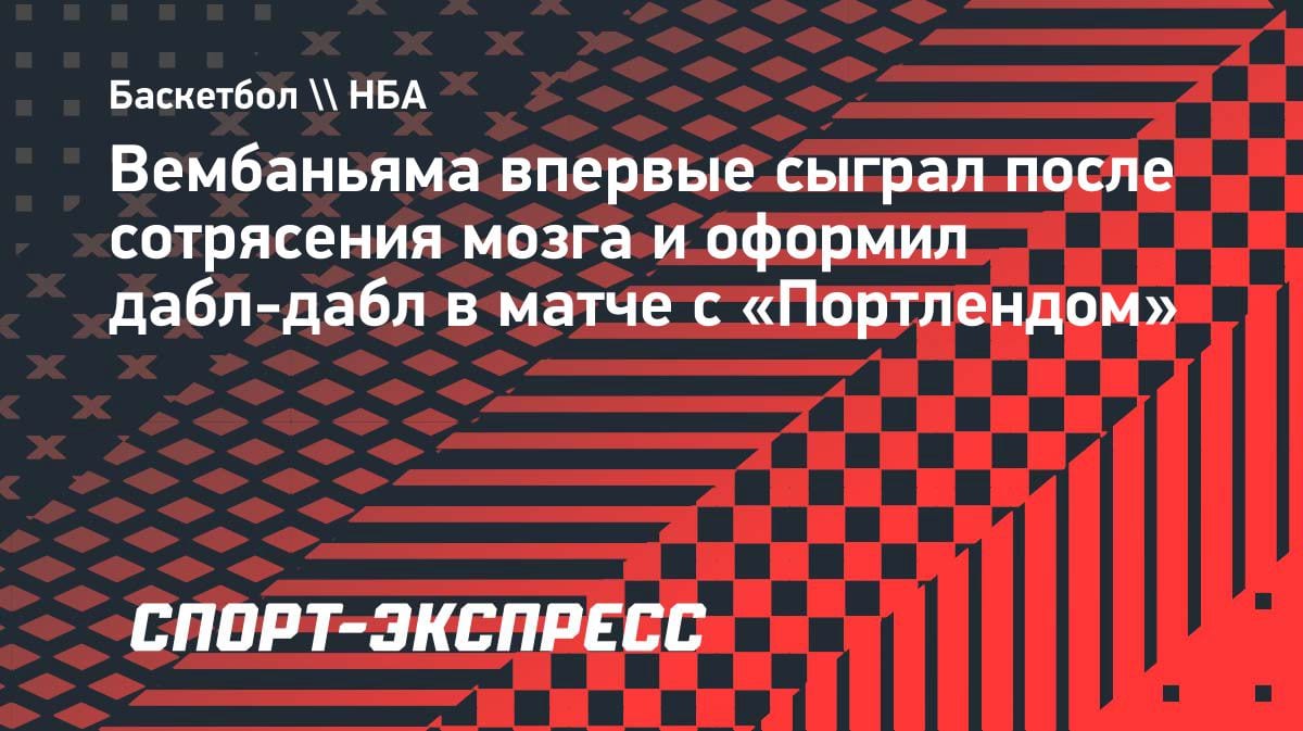 Вембаньяма вернулся после сотрясения и накидал 27 очков «Портленду»: дабл-дабл в плей-офф